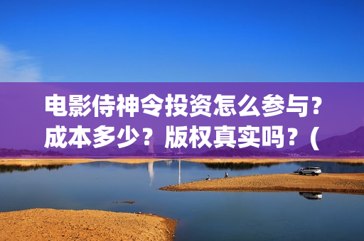 电影侍神令投资怎么参与？成本多少？版权真实吗？(侍神令 投资)