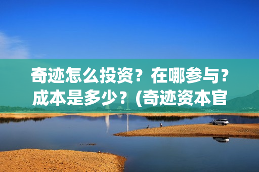 奇迹怎么投资?在哪参与?成本是多少?(奇迹资本官网) 奇迹怎么投资?在哪参与?成本是多少?(奇迹资本官网)