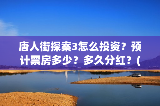 唐人街探案3怎么投资？预计票房多少？多久分红？(唐人街探案3怎么没有陈哲远)