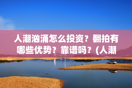 人潮汹涌怎么投资?翻拍有哪些优势?靠谱吗?(人潮汹涌 bug) 人潮汹涌怎么投资?翻拍有哪些优势?靠谱吗?(人潮汹涌 bug)