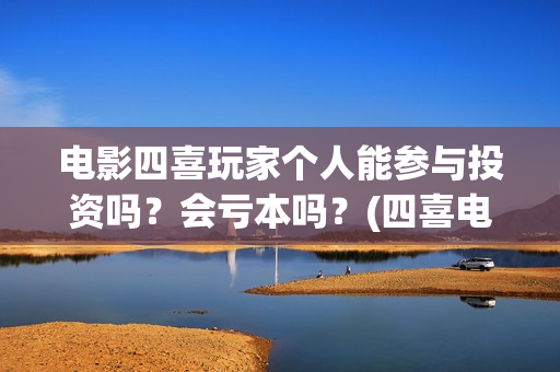 电影四喜玩家个人能参与投资吗？会亏本吗？(四喜电玩城官方网站)