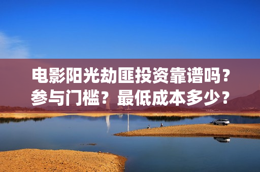 电影阳光劫匪投资靠谱吗？参与门槛？最低成本多少？(阳光劫匪1080p)