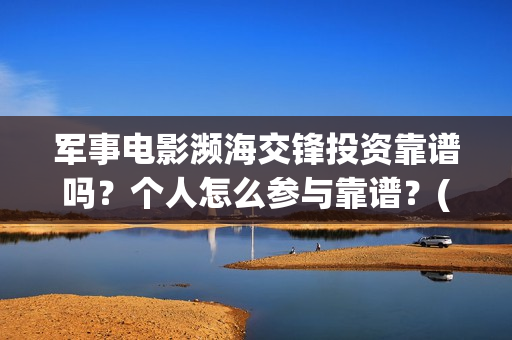 军事电影濒海交锋投资靠谱吗？个人怎么参与靠谱？(濒海交锋电影免费观看)