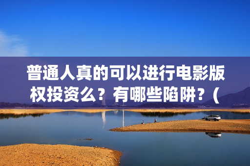 普通人真的可以进行电影版权投资么？有哪些陷阱？(普通人真的可以配音赚钱吗)