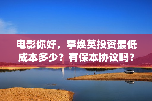 电影你好，李焕英投资最低成本多少？有保本协议吗？(电影你好李焕英演员表介绍)