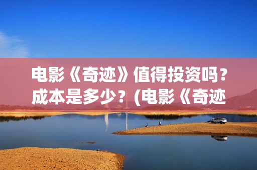 电影《奇迹》值得投资吗？成本是多少？(电影《奇迹》值得看吗)