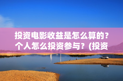 投资电影收益是怎么算的？个人怎么投资参与？(投资电影收益是怎么算的)