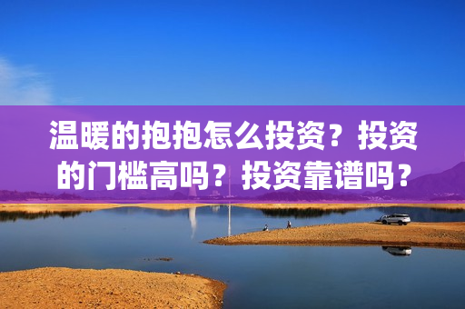 温暖的抱抱怎么投资？投资的门槛高吗？投资靠谱吗？(温暖抱抱怎么回复)