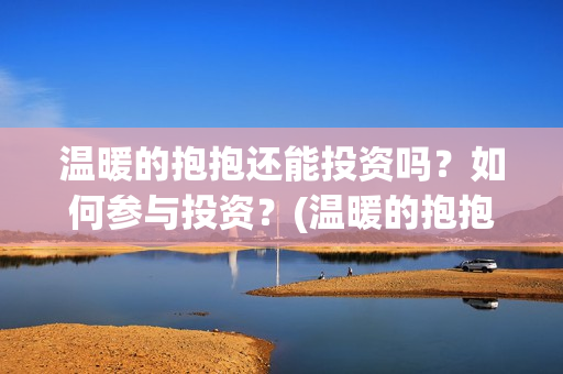 温暖的抱抱还能投资吗？如何参与投资？(温暖的抱抱有人看哭嘛)