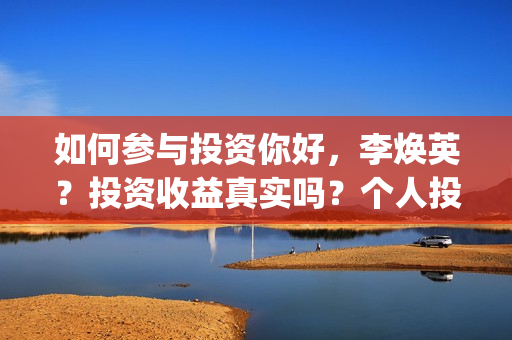 如何参与投资你好，李焕英？投资收益真实吗？个人投资？(如何参与投资你的产品)