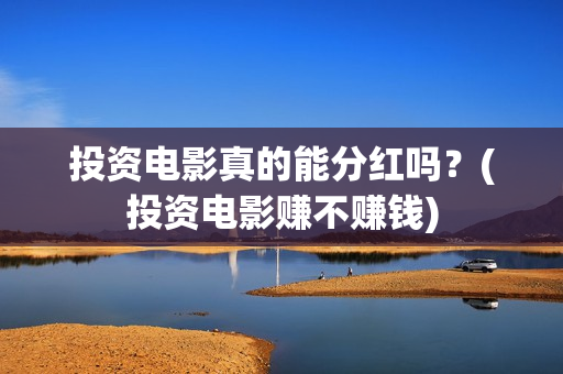 投资电影真的能分红吗？(投资电影赚不赚钱)