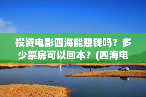 投资电影四海能赚钱吗？多少票房可以回本？(四海电影涉及的上市公司)