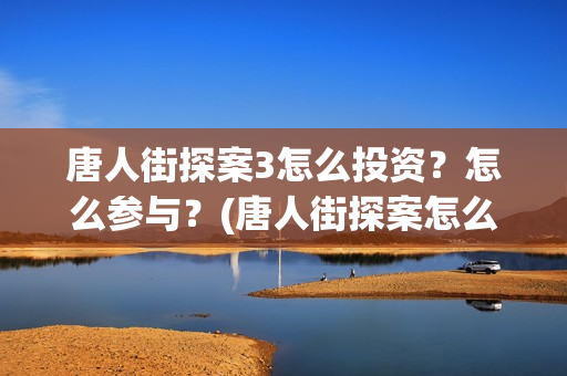 唐人街探案3怎么投资？怎么参与？(唐人街探案怎么拼音)