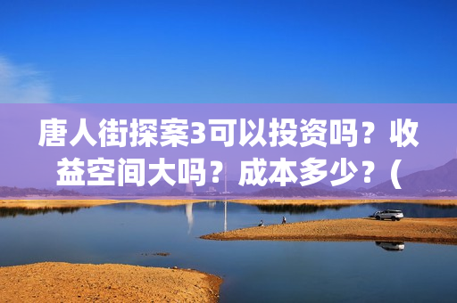 唐人街探案3可以投资吗？收益空间大吗？成本多少？(唐人街探案3可不可怕)