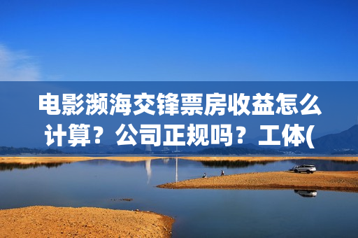 电影濒海交锋票房收益怎么计算？公司正规吗？工体(濒海交锋电影投资可靠吗)