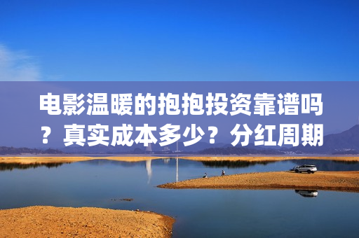电影温暖的抱抱投资靠谱吗？真实成本多少？分红周期？(李沁电影温暖的抱抱)