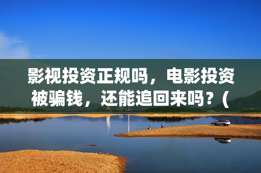 影视投资正规吗，电影投资被骗钱，还能追回来吗？(影视投资是干嘛的)