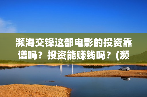 濒海交锋这部电影的投资靠谱吗？投资能赚钱吗？(濒海交锋电影是不是真实事件)