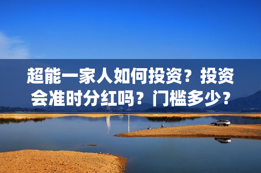 超能一家人如何投资？投资会准时分红吗？门槛多少？(超能一家人拍完了吗)