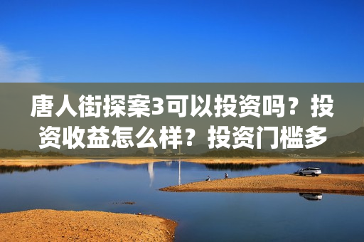 唐人街探案3可以投资吗？投资收益怎么样？投资门槛多少？(唐人街探案可怕的笑容)