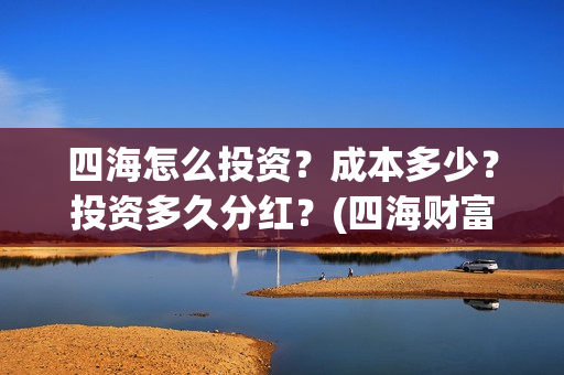 四海怎么投资?成本多少?投资多久分红?(四海财富是干嘛的) 四海怎么投资?成本多少?投资多久分红?(四海财富是干嘛的)