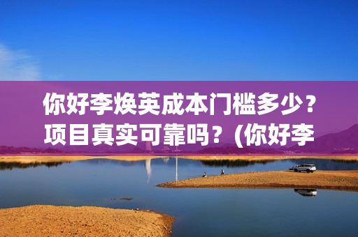 你好李焕英成本门槛多少？项目真实可靠吗？(你好李焕英 盈利)