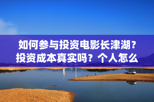 如何参与投资电影长津湖?投资成本真实吗?个人怎么投资?(如何参与投资电商行业) 如何参与投资电影长津湖?投资成本真实吗?个人怎么投资?(如何参与投资电商行业)