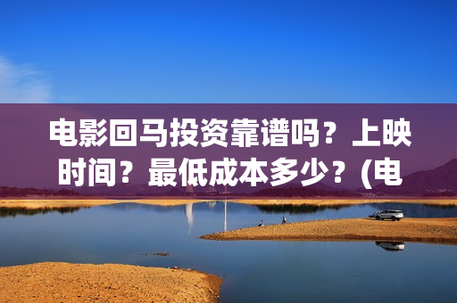电影回马投资靠谱吗？上映时间？最低成本多少？(电影回马详细剧情介绍)