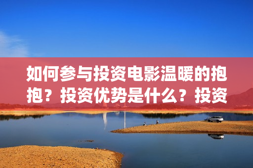 如何参与投资电影温暖的抱抱？投资优势是什么？投资亮点是什么？(怎么参与投资)