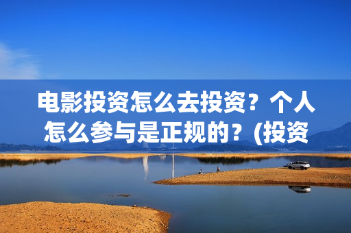 电影投资怎么去投资？个人怎么参与是正规的？(投资电影怎么盈利)