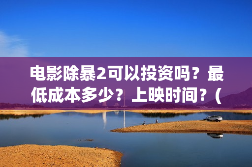 电影除暴2可以投资吗？最低成本多少？上映时间？(除暴2时长)