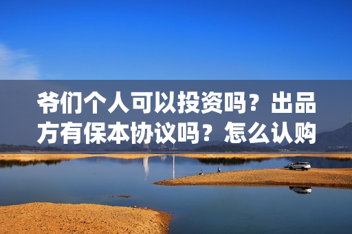 爷们个人可以投资吗？出品方有保本协议吗？怎么认购(个人能否投标)