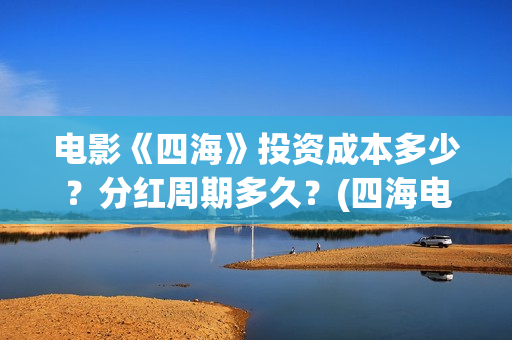 电影《四海》投资成本多少?分红周期多久?(四海电影海报) 电影《四海》投资成本多少?分红周期多久?(四海电影海报)