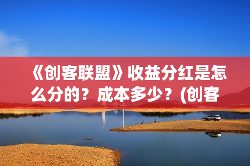 《创客联盟》收益分红是怎么分的？成本多少？(创客联盟公司)