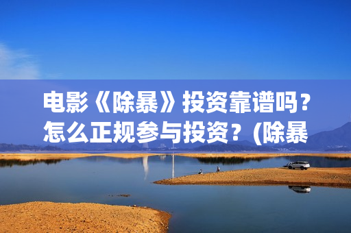 电影《除暴》投资靠谱吗？怎么正规参与投资？(除暴电影讲解)