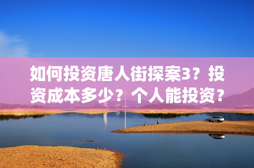 如何投资唐人街探案3？投资成本多少？个人能投资？(唐人街开店)