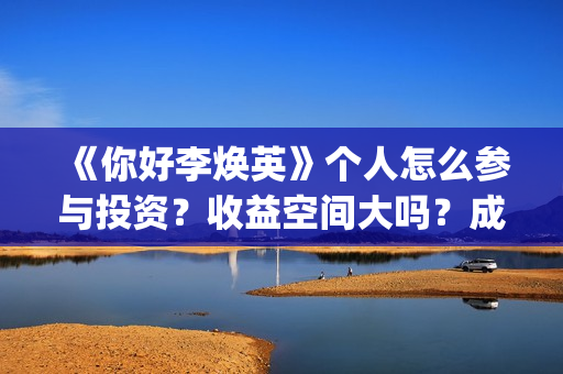 《你好李焕英》个人怎么参与投资？收益空间大吗？成本多少？(你好李焕英主题曲)