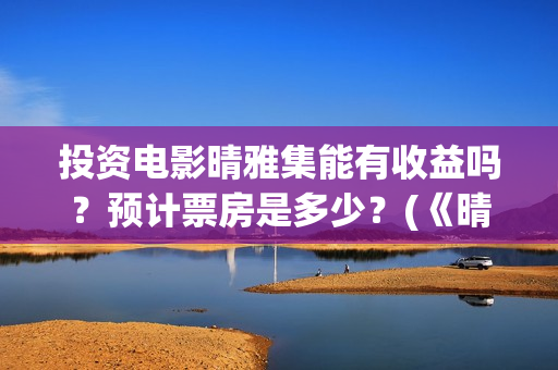 投资电影晴雅集能有收益吗？预计票房是多少？(《晴雅集》投资多少)