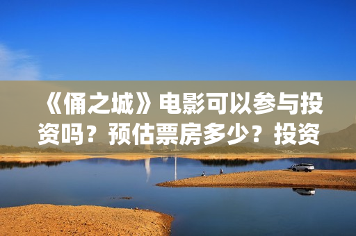 《俑之城》电影可以参与投资吗？预估票房多少？投资后赚钱吗？(电影《俑之城》免费观看)