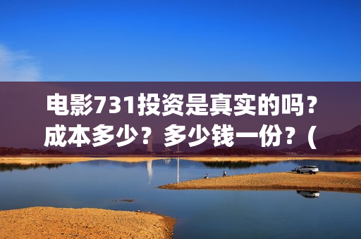 电影731投资是真实的吗？成本多少？多少钱一份？(电影731投资是真是假)