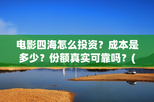 电影四海怎么投资？成本是多少？份额真实可靠吗？(四海电影在哪拍的)