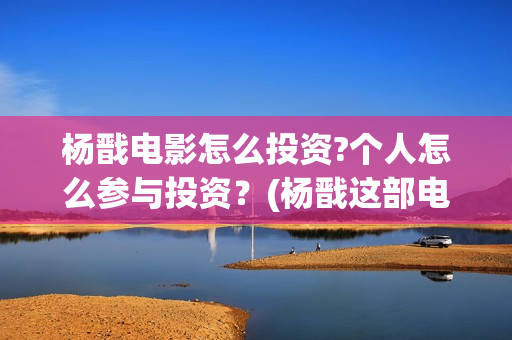 杨戬电影怎么投资?个人怎么参与投资？(杨戬这部电影)