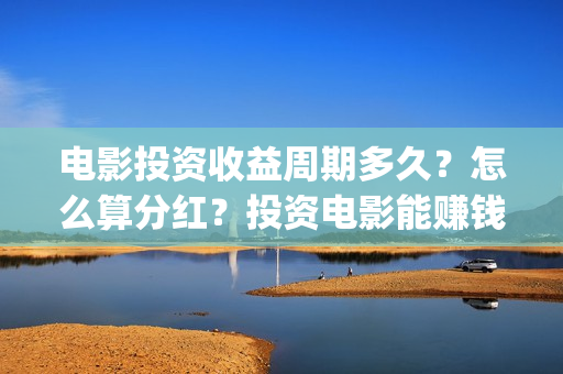 电影投资收益周期多久？怎么算分红？投资电影能赚钱吗 (电影投资盈利)