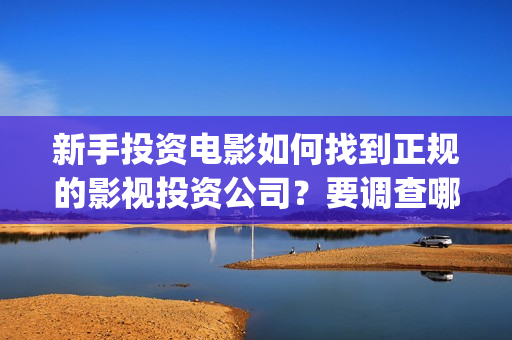 新手投资电影如何找到正规的影视投资公司？要调查哪些内容？ (普通人投资电影的流程)