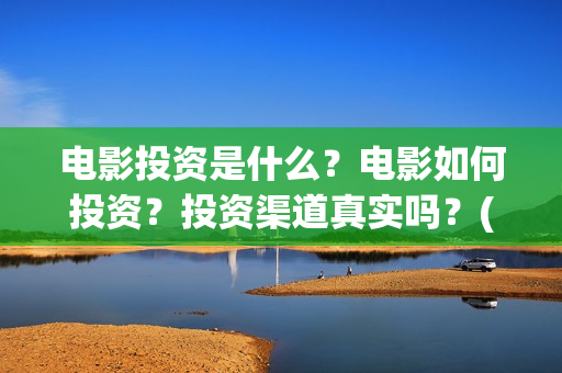 电影投资是什么？电影如何投资？投资渠道真实吗？(什么是电影投资项目)
