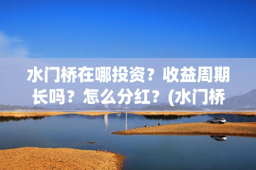 水门桥在哪投资?收益周期长吗?怎么分红?(水门桥值得投资吗) 水门桥在哪投资?收益周期长吗?怎么分红?(水门桥值得投资吗)