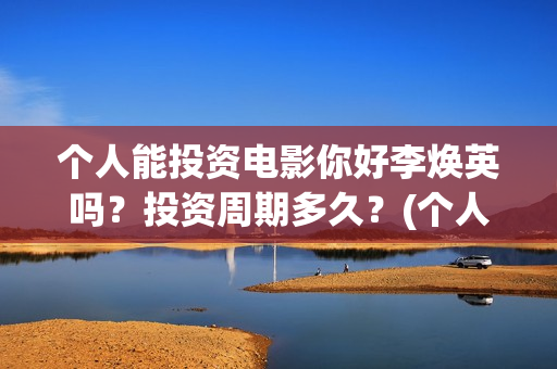 个人能投资电影你好李焕英吗？投资周期多久？(个人投资电影有挣钱的吗)