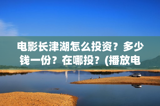 电影长津湖怎么投资？多少钱一份？在哪投？(播放电影长津湖视频)