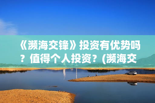 《濒海交锋》投资有优势吗？值得个人投资？(濒海交锋百度百科)