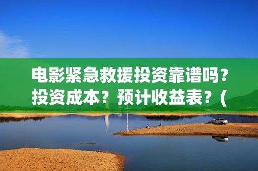 电影紧急救援投资靠谱吗？投资成本？预计收益表？(继续播放电影紧急救援)